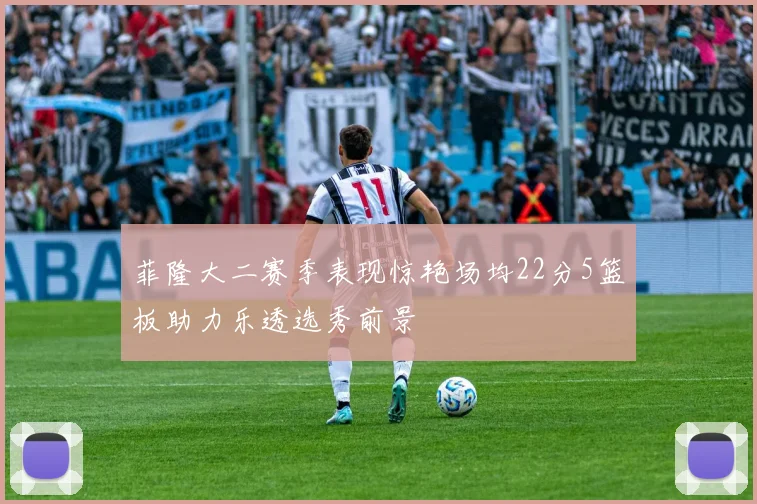 菲隆大二赛季表现惊艳场均22分5篮板助力乐透选秀前景