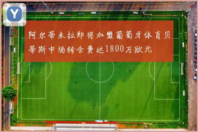 阿尔蒂米拉即将加盟葡萄牙体育贝蒂斯中场转会费达1800万欧元